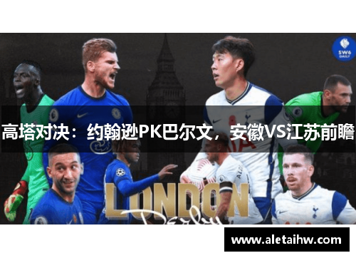 高塔对决：约翰逊PK巴尔文，安徽VS江苏前瞻