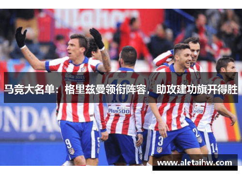马竞大名单：格里兹曼领衔阵容，助攻建功旗开得胜