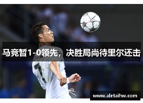 马竞暂1-0领先，决胜局尚待里尔还击